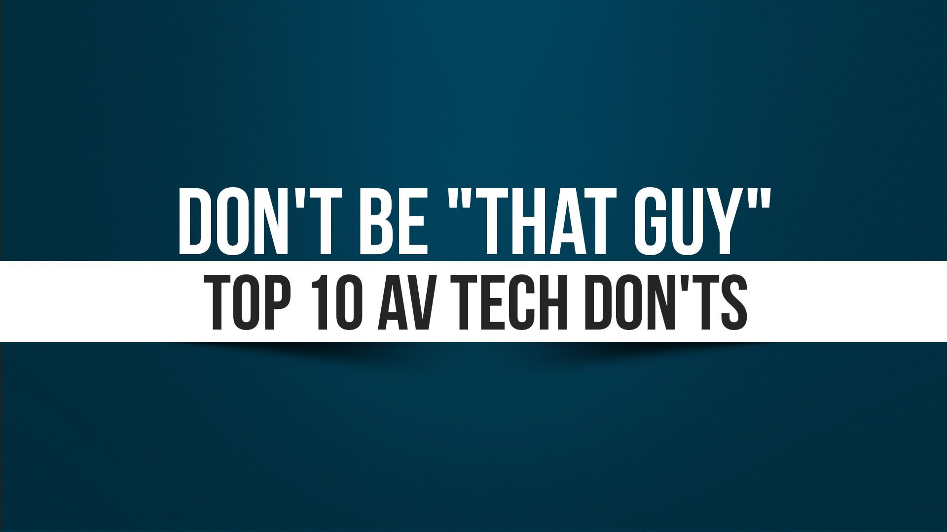 Don't be that guy top 10 av tech don'ts.